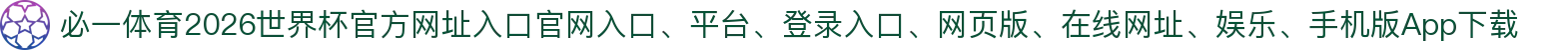 必一体育-点击进入_2026世界杯官方网址入口